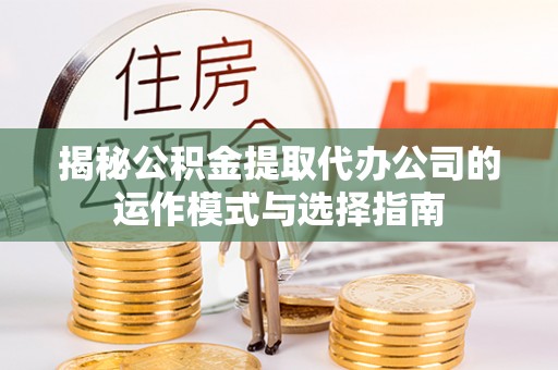 斗门揭秘公积金提取代办公司的运作模式与选择指南