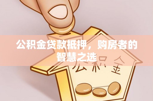 斗门公积金贷款抵押，购房者的智慧之选