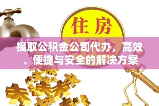 斗门提取公积金公司代办，高效、便捷与安全的解决方案