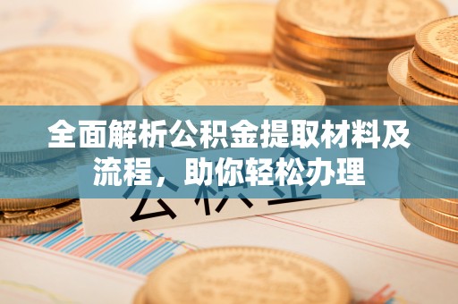 斗门全面解析公积金提取材料及流程，助你轻松办理