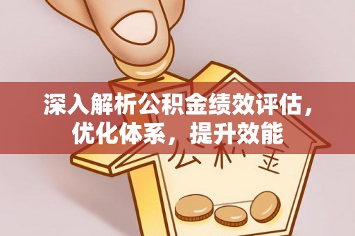 斗门深入解析公积金绩效评估，优化体系，提升效能