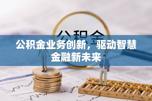 斗门公积金业务创新，驱动智慧金融新未来