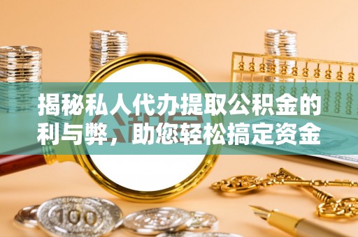 斗门揭秘私人代办提取公积金的利与弊，助您轻松搞定资金难题