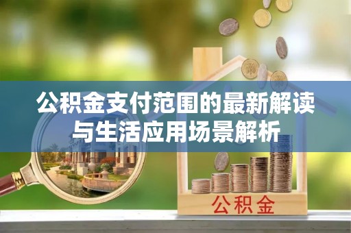 斗门公积金支付范围的最新解读与生活应用场景解析