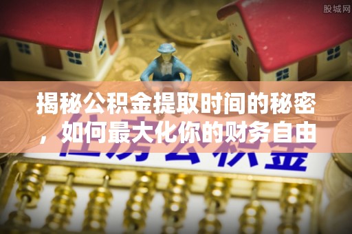 斗门揭秘公积金提取时间的秘密，如何最大化你的财务自由
