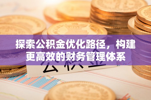 斗门探索公积金优化路径，构建更高效的财务管理体系