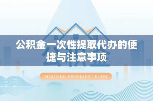斗门公积金一次性提取代办的便捷与注意事项