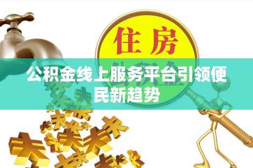 斗门公积金线上服务平台引领便民新趋势
