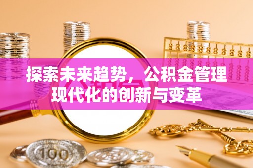 斗门探索未来趋势，公积金管理现代化的创新与变革