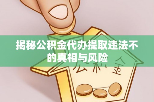 斗门揭秘公积金代办提取违法不的真相与风险
