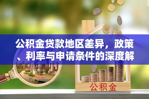 斗门公积金贷款地区差异，政策、利率与申请条件的深度解析
