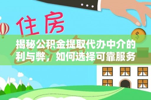 斗门揭秘公积金提取代办中介的利与弊，如何选择可靠服务？