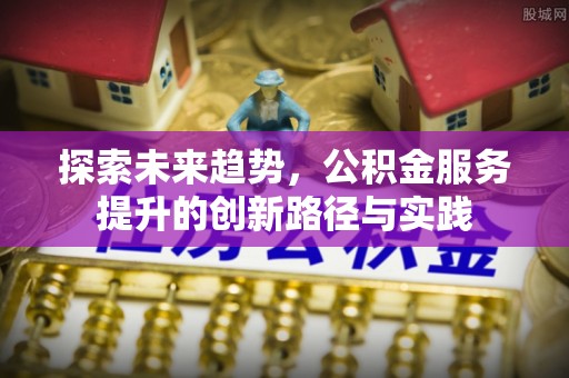 斗门探索未来趋势，公积金服务提升的创新路径与实践