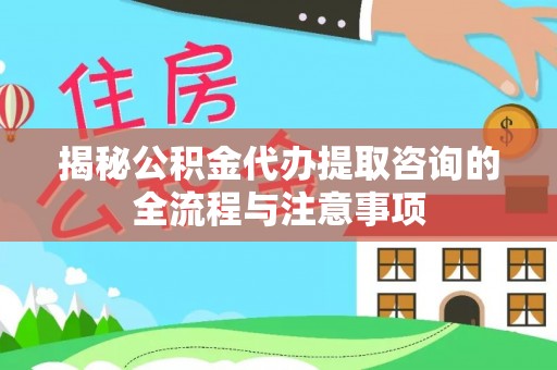 斗门揭秘公积金代办提取咨询的全流程与注意事项
