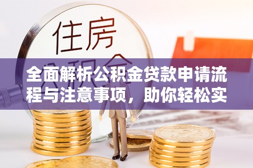 斗门全面解析公积金贷款申请流程与注意事项，助你轻松实现购房梦想
