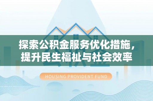 斗门探索公积金服务优化措施，提升民生福祉与社会效率