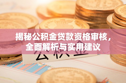 斗门揭秘公积金贷款资格审核，全面解析与实用建议