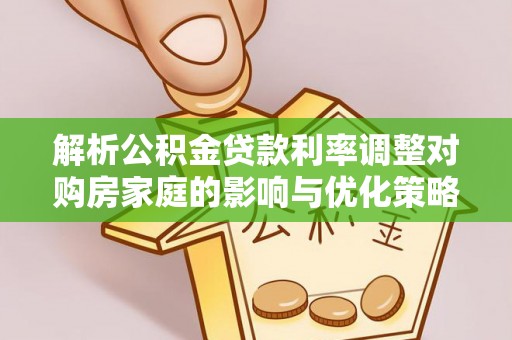 斗门解析公积金贷款利率调整对购房家庭的影响与优化策略