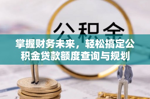 斗门掌握财务未来，轻松搞定公积金贷款额度查询与规划