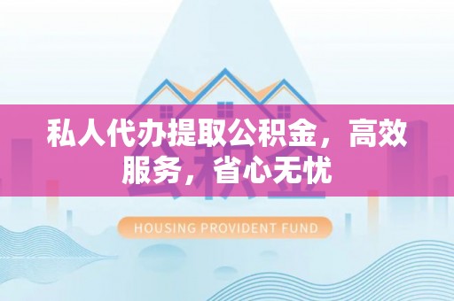 斗门私人代办提取公积金，高效服务，省心无忧