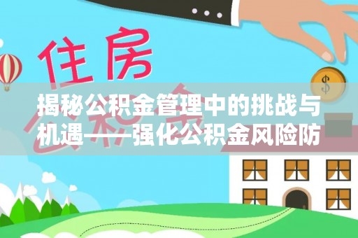 斗门揭秘公积金管理中的挑战与机遇——强化公积金风险防控的多维策略