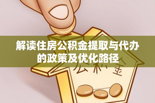 斗门解读住房公积金提取与代办的政策及优化路径