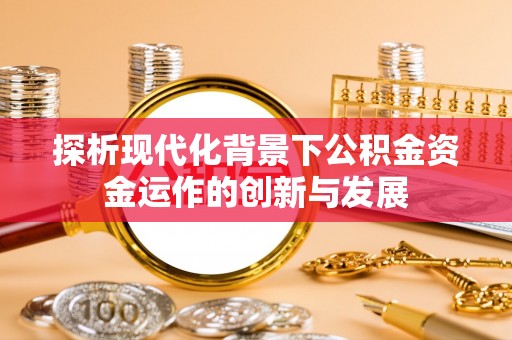 斗门探析现代化背景下公积金资金运作的创新与发展