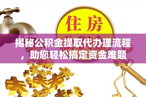 斗门揭秘公积金提取代办理流程，助您轻松搞定资金难题