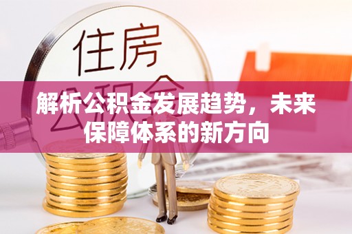 斗门解析公积金发展趋势，未来保障体系的新方向