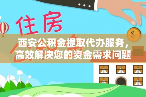 斗门西安公积金提取代办服务，高效解决您的资金需求问题