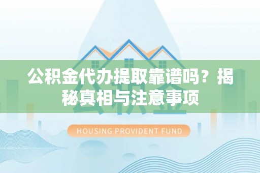 斗门公积金代办提取靠谱吗？揭秘真相与注意事项