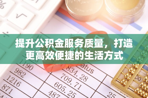 斗门提升公积金服务质量，打造更高效便捷的生活方式