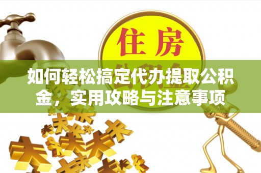 斗门如何轻松搞定代办提取公积金，实用攻略与注意事项