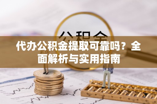 斗门代办公积金提取可靠吗？全面解析与实用指南