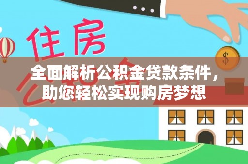 斗门全面解析公积金贷款条件，助您轻松实现购房梦想
