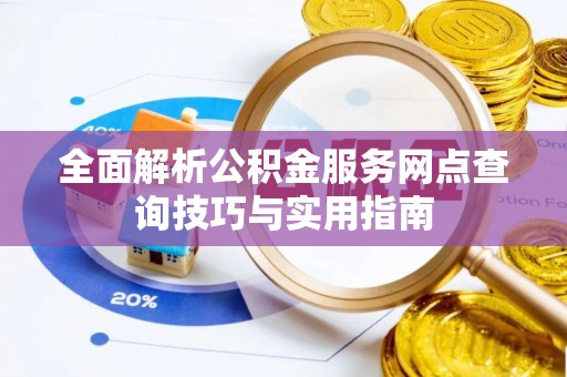 斗门全面解析公积金服务网点查询技巧与实用指南