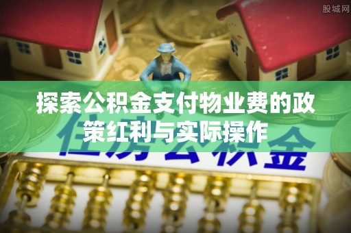 斗门探索公积金支付物业费的政策红利与实际操作