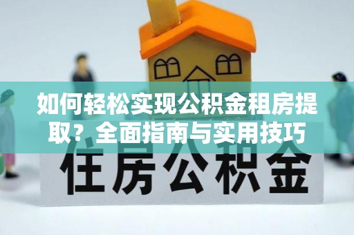 斗门如何轻松实现公积金租房提取？全面指南与实用技巧