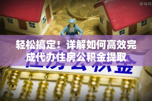 斗门轻松搞定！详解如何高效完成代办住房公积金提取