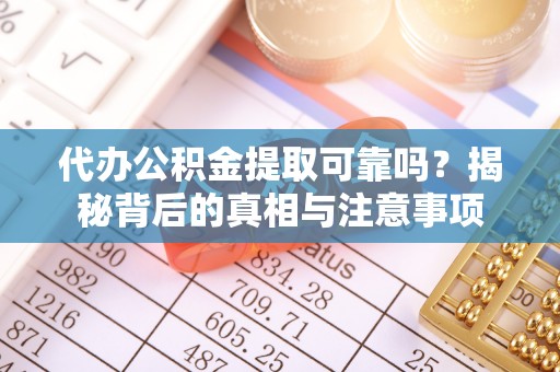 斗门代办公积金提取可靠吗？揭秘背后的真相与注意事项