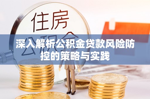 斗门深入解析公积金贷款风险防控的策略与实践