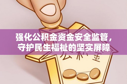 斗门强化公积金资金安全监管，守护民生福祉的坚实屏障