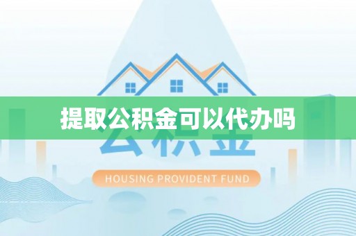 斗门提取公积金可以代办吗