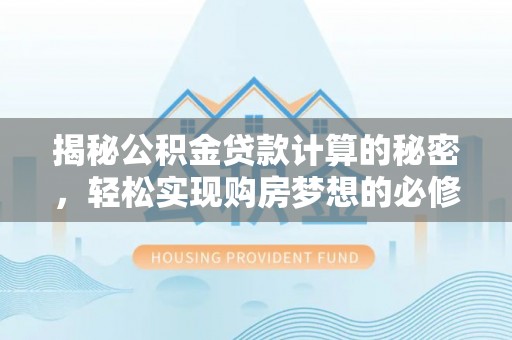 斗门揭秘公积金贷款计算的秘密，轻松实现购房梦想的必修课