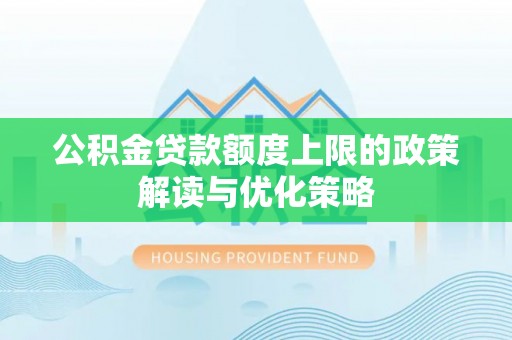 斗门公积金贷款额度上限的政策解读与优化策略