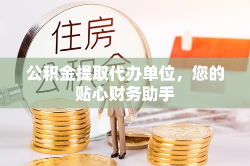 斗门公积金提取代办单位，您的贴心财务助手