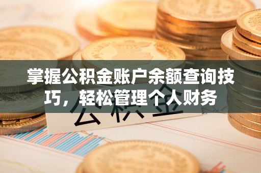 斗门掌握公积金账户余额查询技巧，轻松管理个人财务