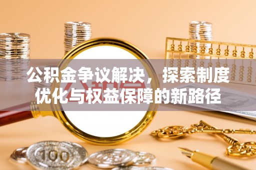 斗门公积金争议解决，探索制度优化与权益保障的新路径