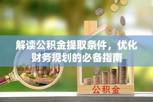 斗门解读公积金提取条件，优化财务规划的必备指南
