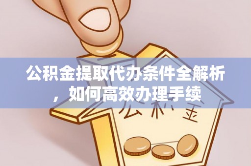 斗门公积金提取代办条件全解析，如何高效办理手续